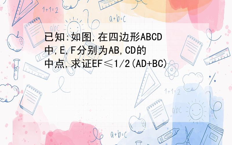 已知:如图,在四边形ABCD中,E,F分别为AB,CD的中点,求证EF≤1/2(AD+BC)