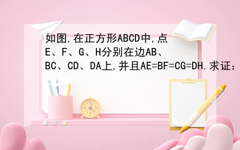 如图,在正方形ABCD中,点E、F、G、H分别在边AB、BC、CD、DA上,并且AE=BF=CG=DH.求证：四边形EFGH是正方形