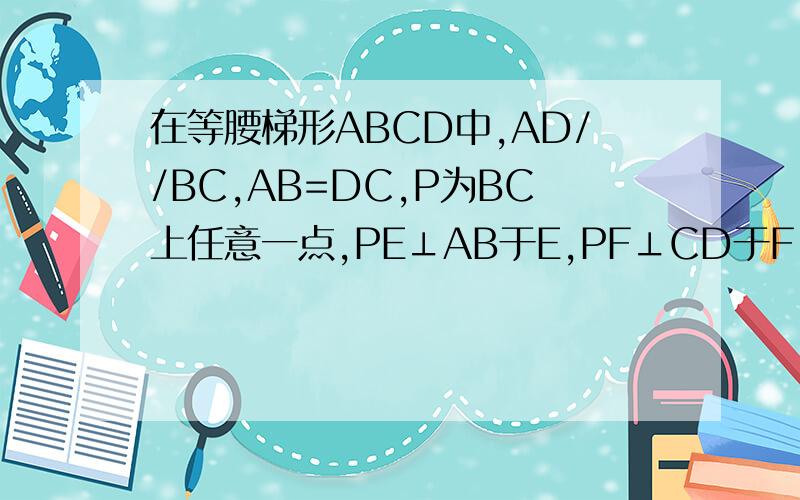 在等腰梯形ABCD中,AD//BC,AB=DC,P为BC上任意一点,PE⊥AB于E,PF⊥CD于F,BG⊥CD于G.求证：PE+PF=BG