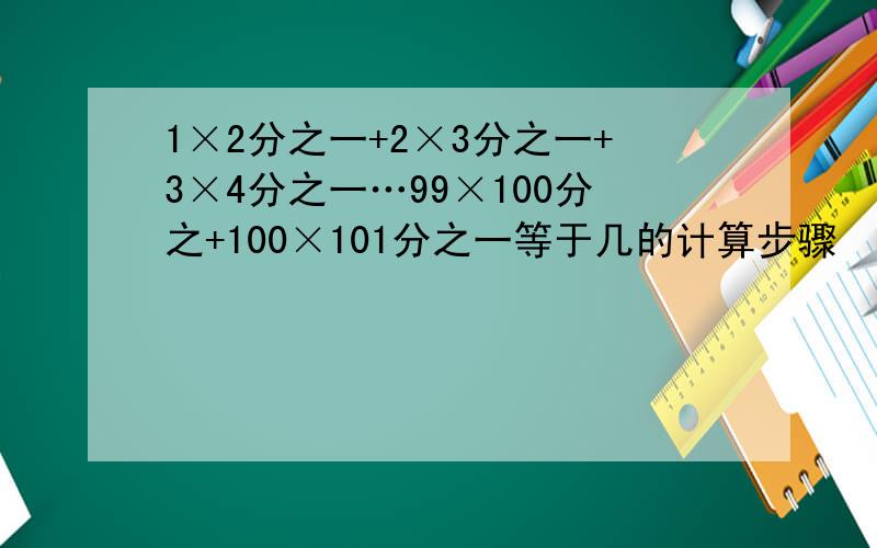 1×2分之一+2×3分之一+3×4分之一…99×100分之+100×101分之一等于几的计算步骤