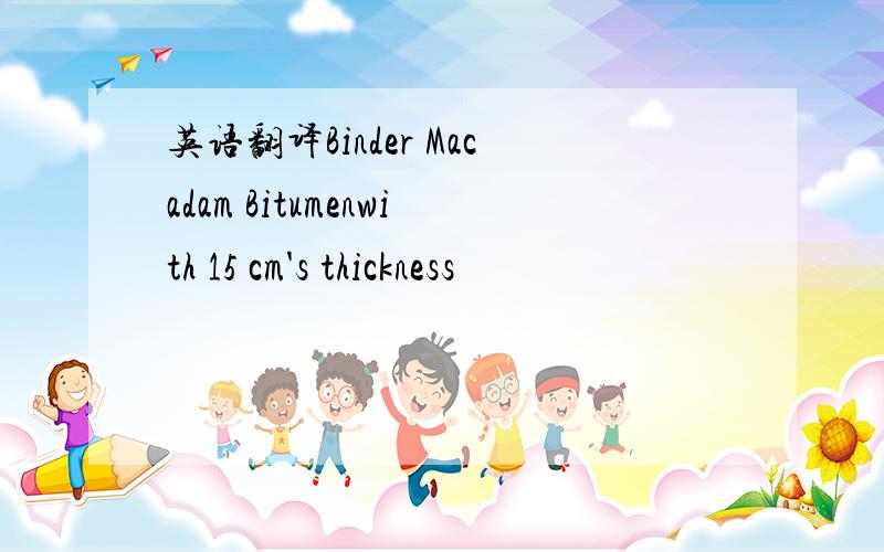 英语翻译Binder Macadam Bitumenwith 15 cm's thickness