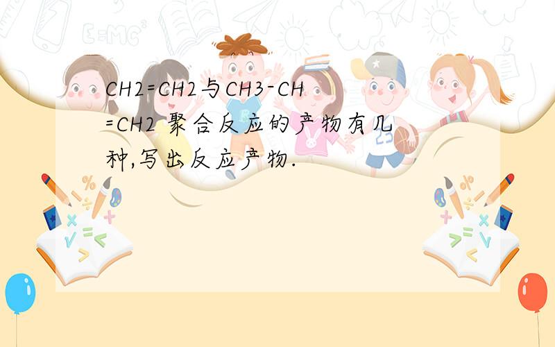 CH2=CH2与CH3-CH=CH2 聚合反应的产物有几种,写出反应产物.