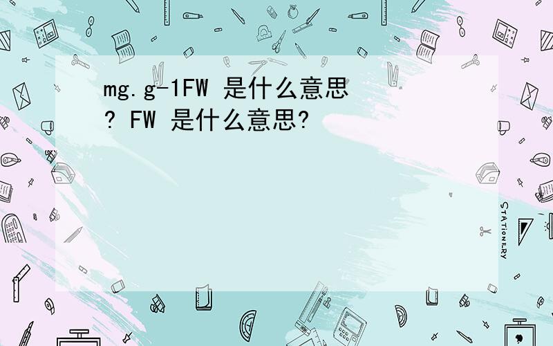 mg.g-1FW 是什么意思? FW 是什么意思?