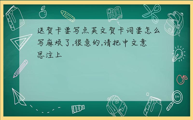 送贺卡要写点英文贺卡词要怎么写麻烦了,很急的,请把中文意思注上