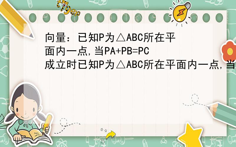 向量：已知P为△ABC所在平面内一点,当PA+PB=PC成立时已知P为△ABC所在平面内一点,当PA+PB=PC成立时 点P位于（）A,△ABC的AB边上 B ,△ABC的BC边上C,△ABC的内部 D,△ABC的外部