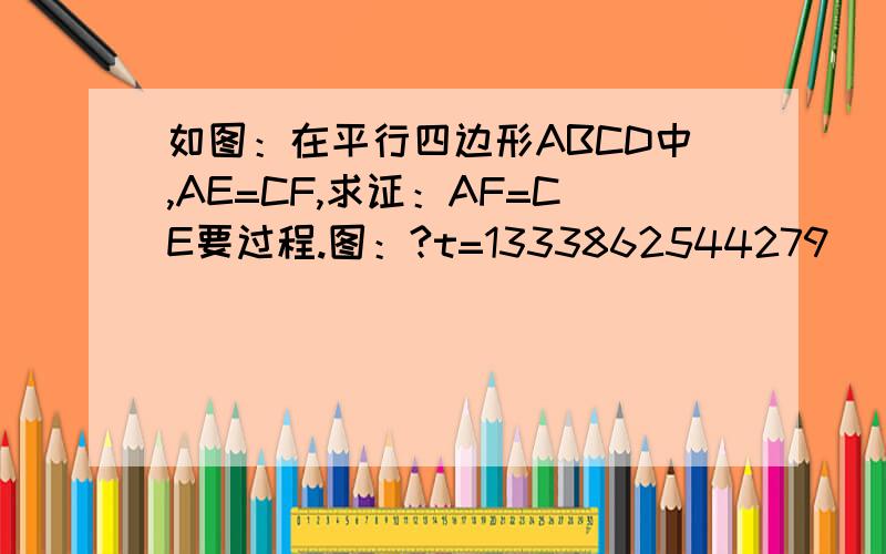 如图：在平行四边形ABCD中,AE=CF,求证：AF=CE要过程.图：?t=1333862544279