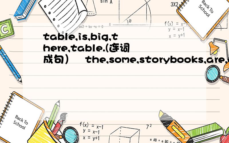 table,is,big,there,table.(连词成句）   the,some,storybooks,are,on,there,shelf.（连词成句）