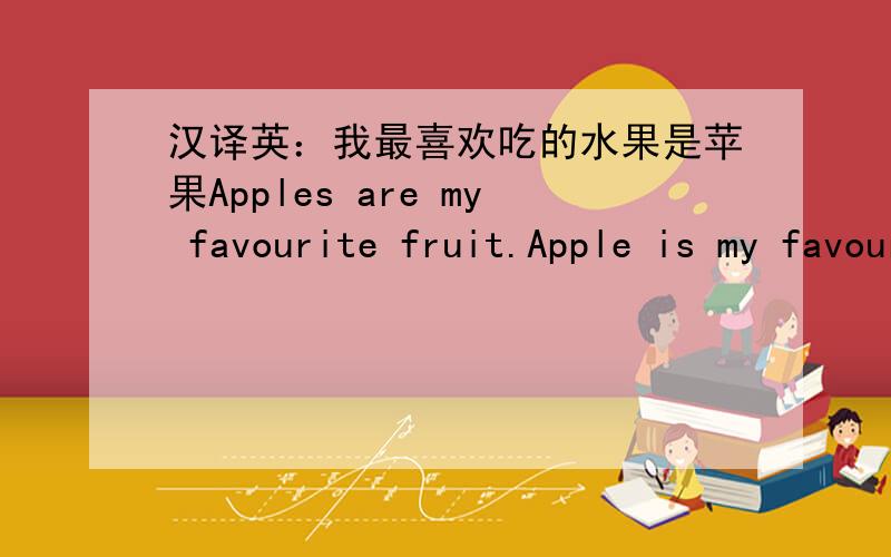 汉译英：我最喜欢吃的水果是苹果Apples are my favourite fruit.Apple is my favourite fruit.My favourite fruit is apple.My favourite fruit are apples.四个答案哪个最好?哪个不对?单复数应该怎么用呢?请精通英语者指