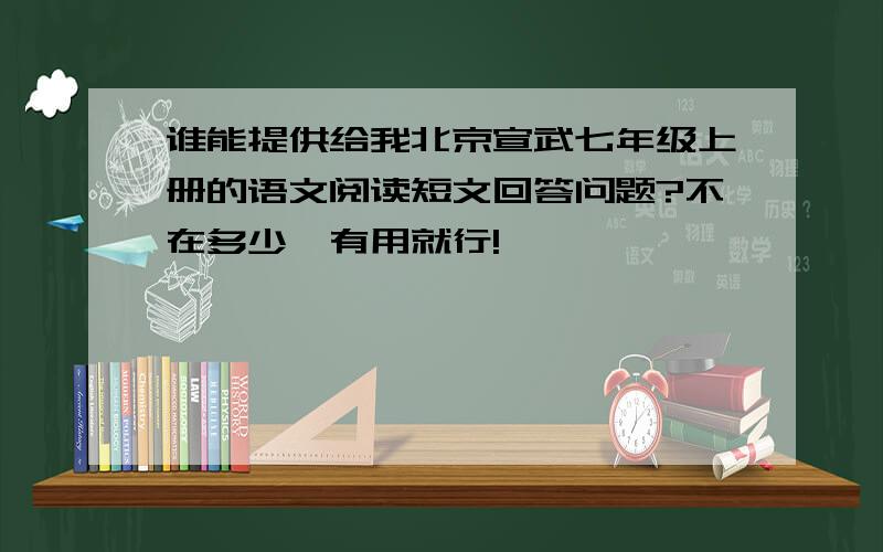谁能提供给我北京宣武七年级上册的语文阅读短文回答问题?不在多少,有用就行!
