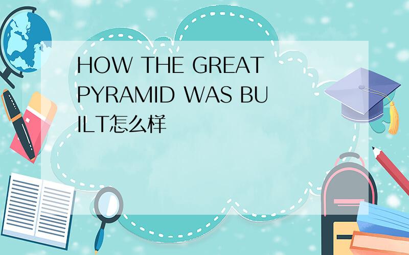HOW THE GREAT PYRAMID WAS BUILT怎么样