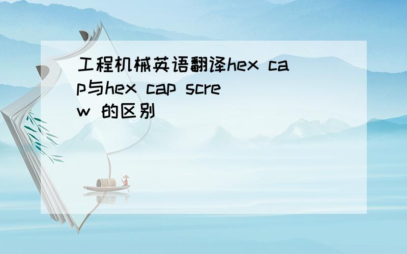 工程机械英语翻译hex cap与hex cap screw 的区别