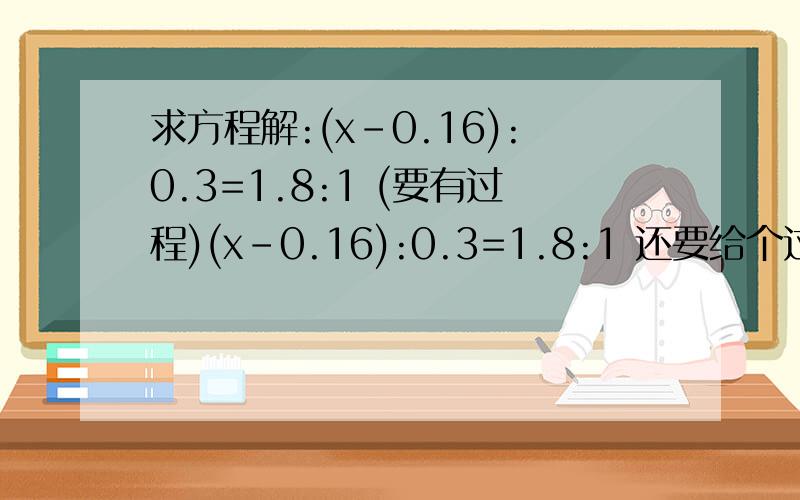 求方程解:(x-0.16):0.3=1.8:1 (要有过程)(x-0.16):0.3=1.8:1 还要给个过程