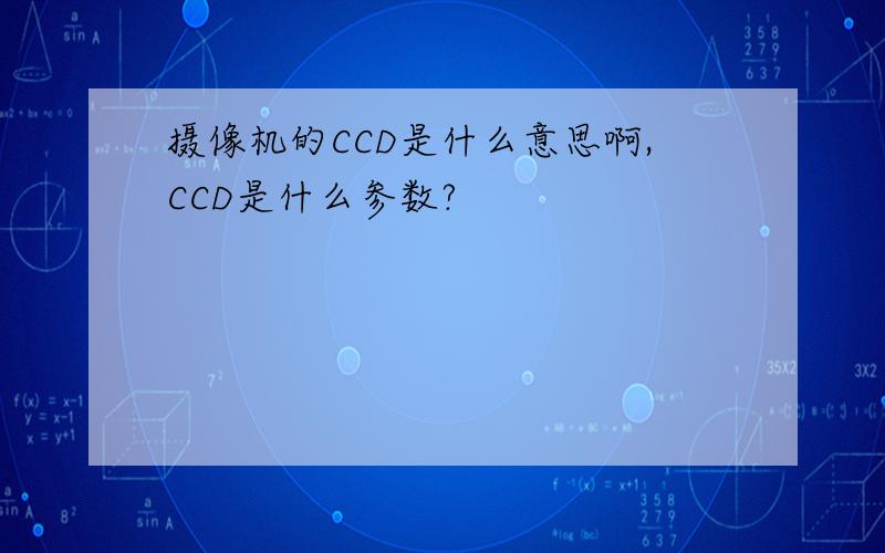摄像机的CCD是什么意思啊,CCD是什么参数?