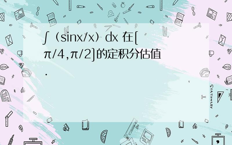 ∫（sinx/x）dx 在[π/4,π/2]的定积分估值.