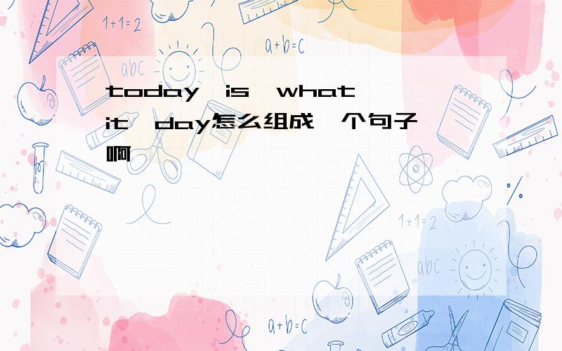 today,is,what,it,day怎么组成一个句子啊