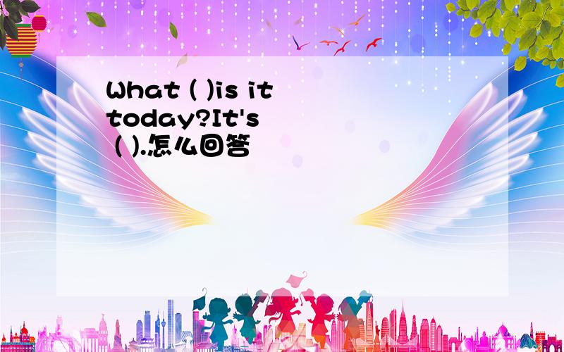 What ( )is it today?It's ( ).怎么回答