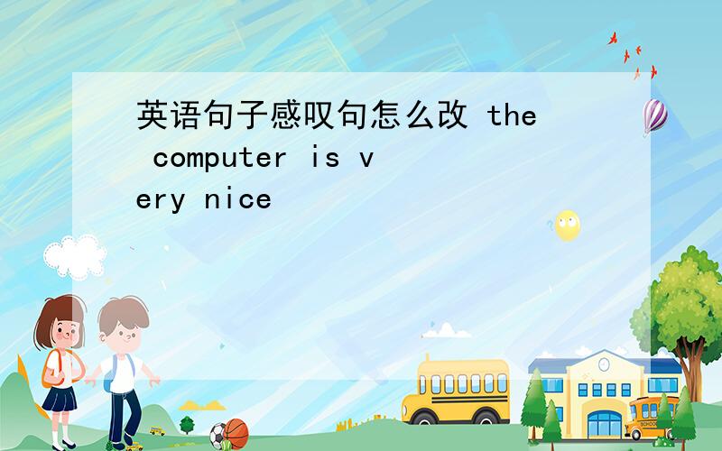 英语句子感叹句怎么改 the computer is very nice