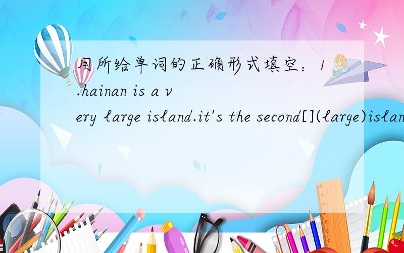 用所给单词的正确形式填空：1.hainan is a very large island.it's the second[](large)island in china.2.the teacher said[](angry),stop talking.3.which goes[](fast),the bus,the car or the train.4.she is[](well)yoday than yesterday.5.i usually