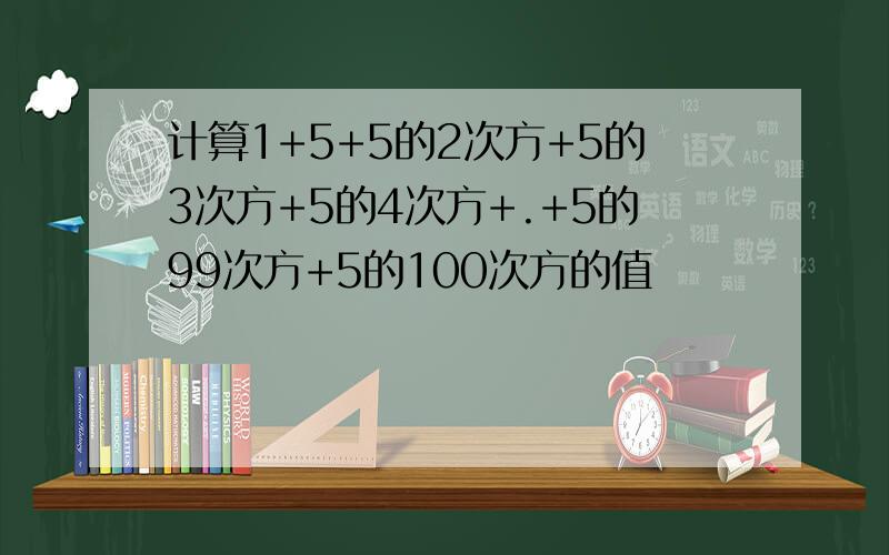 计算1+5+5的2次方+5的3次方+5的4次方+.+5的99次方+5的100次方的值