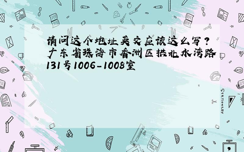 请问这个地址英文应该这么写?广东省珠海市香洲区拱北水湾路131号1006-1008室