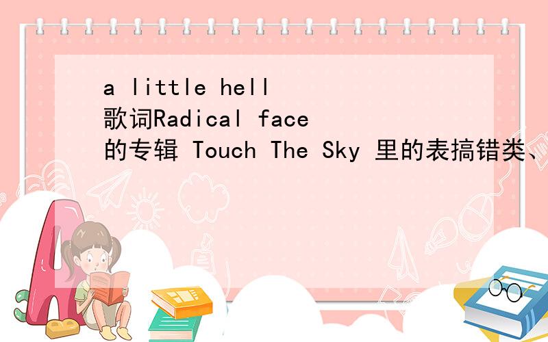 a little hell 歌词Radical face的专辑 Touch The Sky 里的表搞错类、些