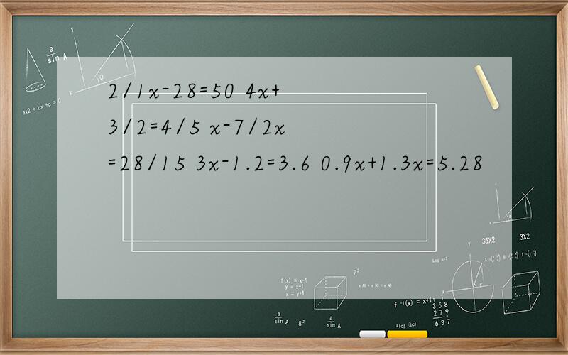 2/1x-28=50 4x+3/2=4/5 x-7/2x=28/15 3x-1.2=3.6 0.9x+1.3x=5.28