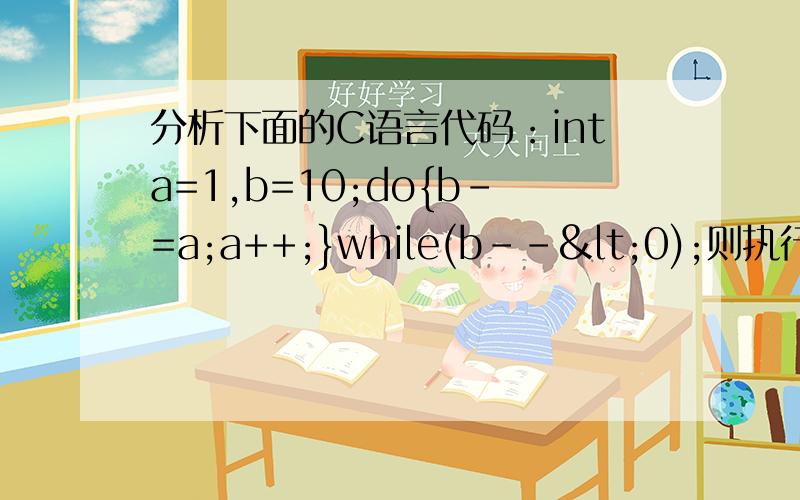 分析下面的C语言代码：inta=1,b=10;do{b-=a;a++;}while(b--<0);则执行循环语句后b的值为（）