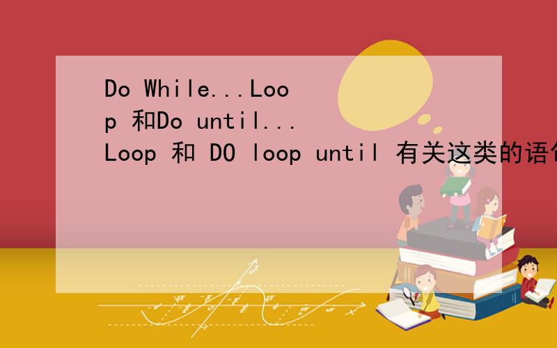 Do While...Loop 和Do until...Loop 和 DO loop until 有关这类的语句给我解释下- Do While...Loop 和Do until...Loop 和 DO loop until 有关这类的语句给我解释下-