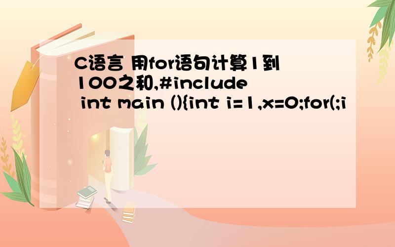 C语言 用for语句计算1到100之和,#include int main (){int i=1,x=0;for(;i