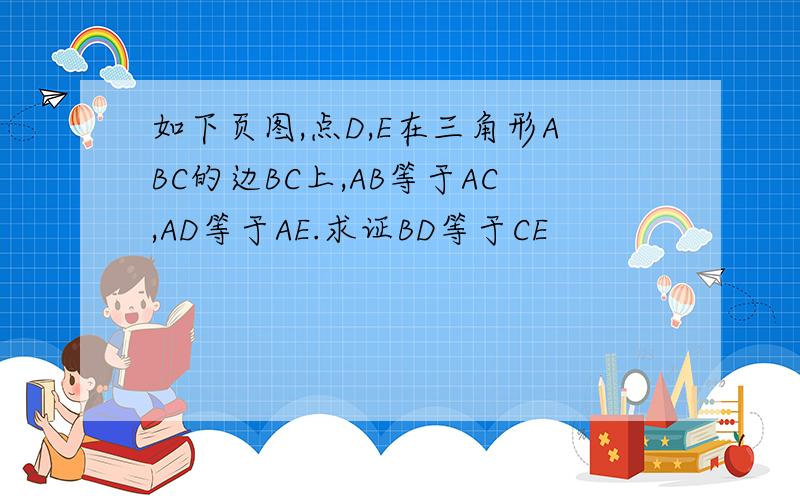 如下页图,点D,E在三角形ABC的边BC上,AB等于AC,AD等于AE.求证BD等于CE