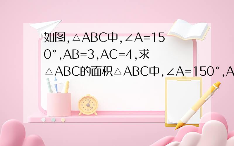 如图,△ABC中,∠A=150°,AB=3,AC=4,求△ABC的面积△ABC中,∠A=150°,AB=3,AC=4,求△ABC的面积,