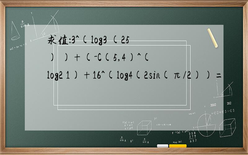 求值：3^(log3 (25) )+(-C(5,4)^(log2 1)+16^(log4(2sin(π/2))=
