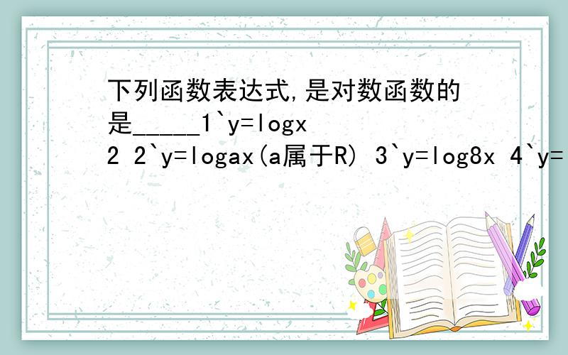 下列函数表达式,是对数函数的是_____1`y=logx2 2`y=logax(a属于R) 3`y=log8x 4`y=lnx 5`y=logx(x+2) 6^y=2log4x 7`y=log2(x+1)