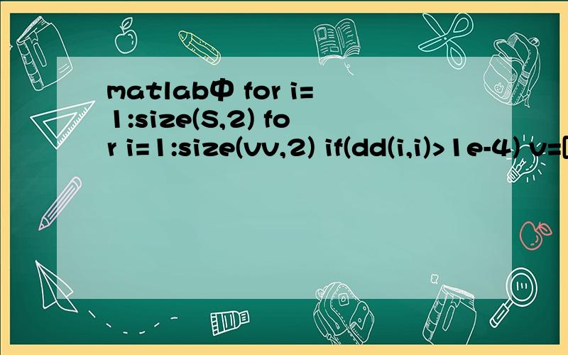 matlab中 for i=1:size(S,2) for i=1:size(vv,2) if(dd(i,i)>1e-4) v=[v vv(:,i)];d=[d dd(i,i)];