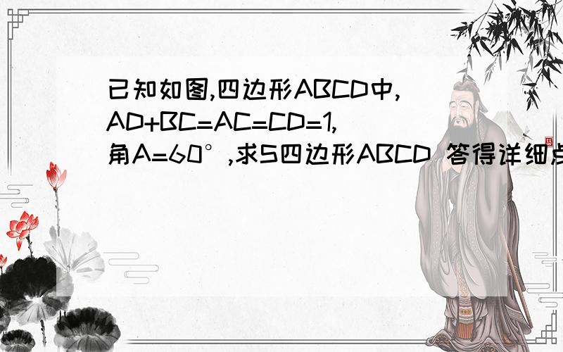 已知如图,四边形ABCD中,AD+BC=AC=CD=1,角A=60°,求S四边形ABCD 答得详细点,∠A指的是∠DAB=60°，我会看着多给分的，现在已经有100分了！