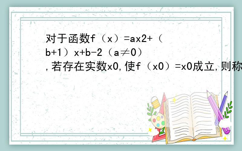 对于函数f（x）=ax2+（b+1）x+b-2（a≠0）,若存在实数x0,使f（x0）=x0成立,则称x0为f（x）的不动点若对于任何实数b,函数f（x）恒有两相异的不动点,求实数a的取值范围；（3）在（2）的条件下,若y=