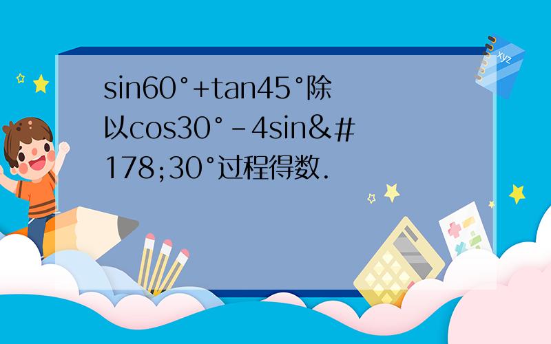 sin60°+tan45°除以cos30°-4sin²30°过程得数.
