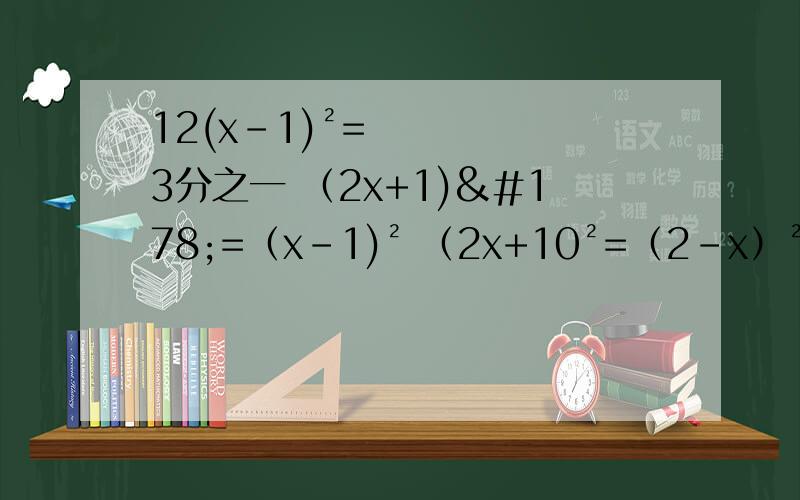 12(x-1)²=3分之一 （2x+1)²=（x-1)² （2x+10²=（2-x）²