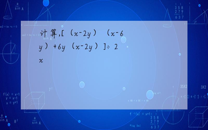 计算,[（x-2y）（x-6y）+6y（x-2y）]÷2x