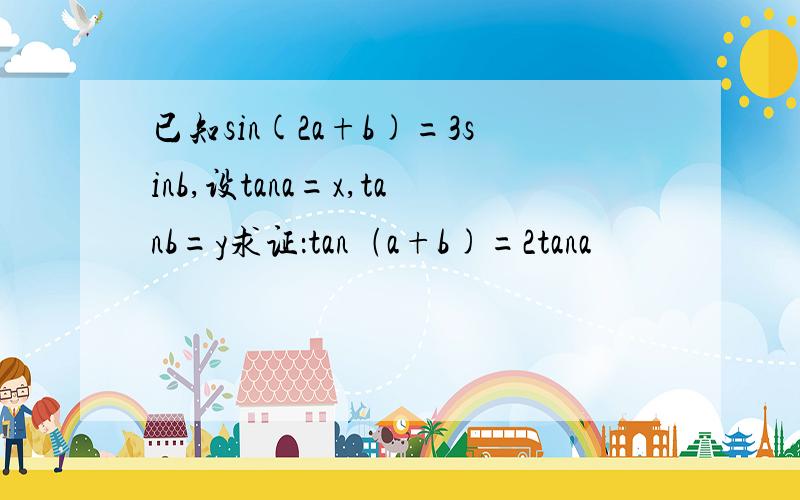 已知sin(2a+b)=3sinb,设tana=x,tanb=y求证：tan﹙a+b)=2tana