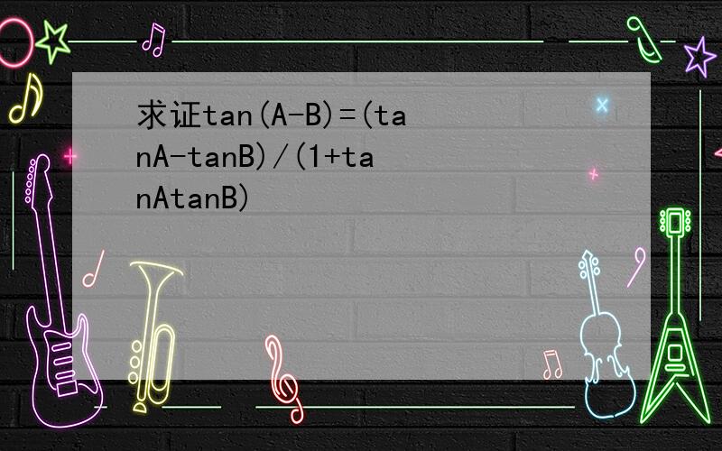 求证tan(A-B)=(tanA-tanB)/(1+tanAtanB)
