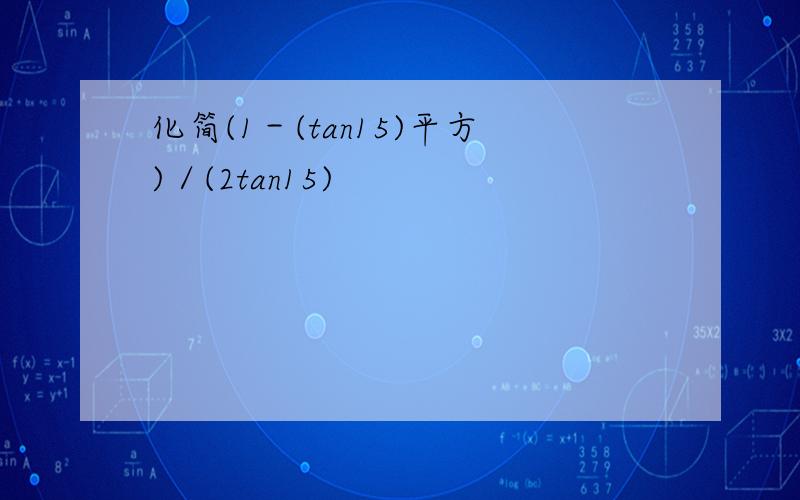 化简(1－(tan15)平方)／(2tan15)