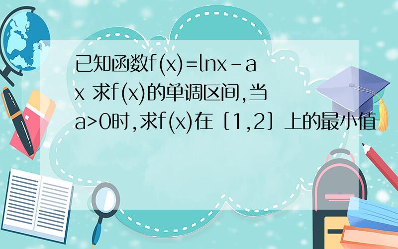 已知函数f(x)=lnx-ax 求f(x)的单调区间,当a>0时,求f(x)在［1,2］上的最小值