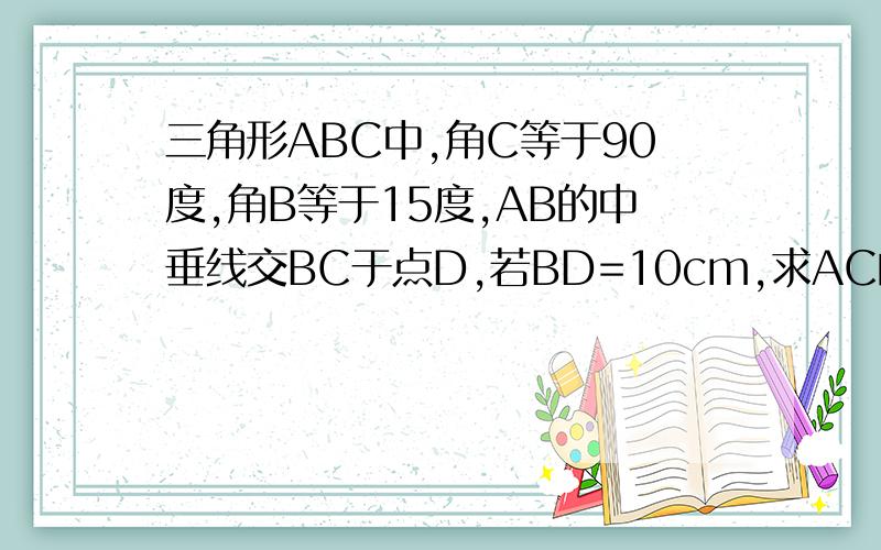 三角形ABC中,角C等于90度,角B等于15度,AB的中垂线交BC于点D,若BD=10cm,求AC的长.