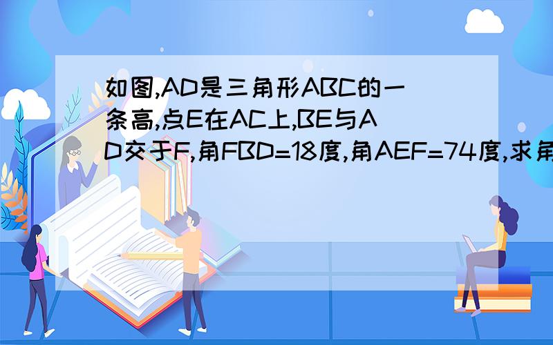 如图,AD是三角形ABC的一条高,点E在AC上,BE与AD交于F,角FBD=18度,角AEF=74度,求角CAD的大小、、、