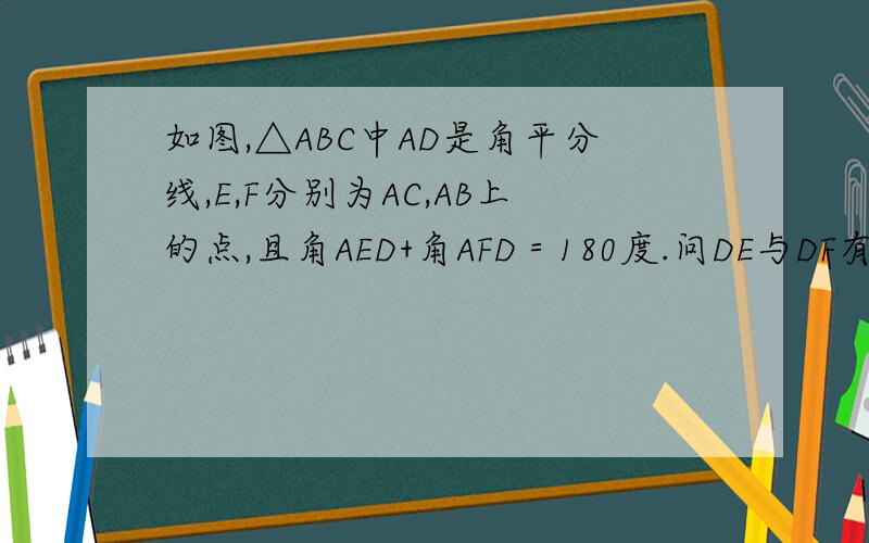 如图,△ABC中AD是角平分线,E,F分别为AC,AB上的点,且角AED+角AFD＝180度.问DE与DF有何关系,为什么?图复制不上,不好意思