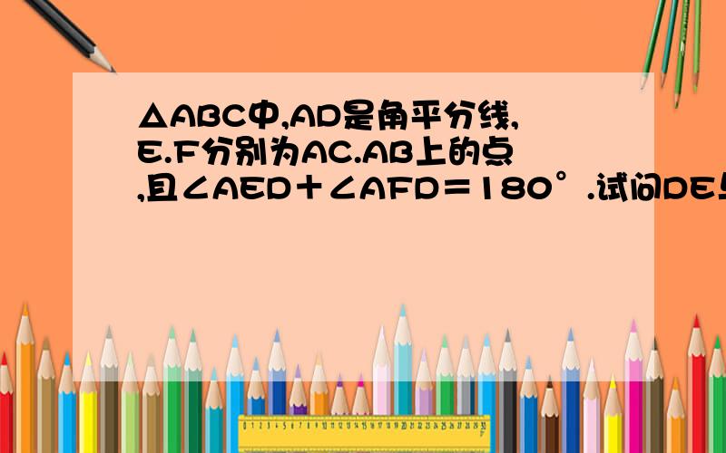 △ABC中,AD是角平分线,E.F分别为AC.AB上的点,且∠AED＋∠AFD＝180°.试问DE与DF有何关系.并说明理由