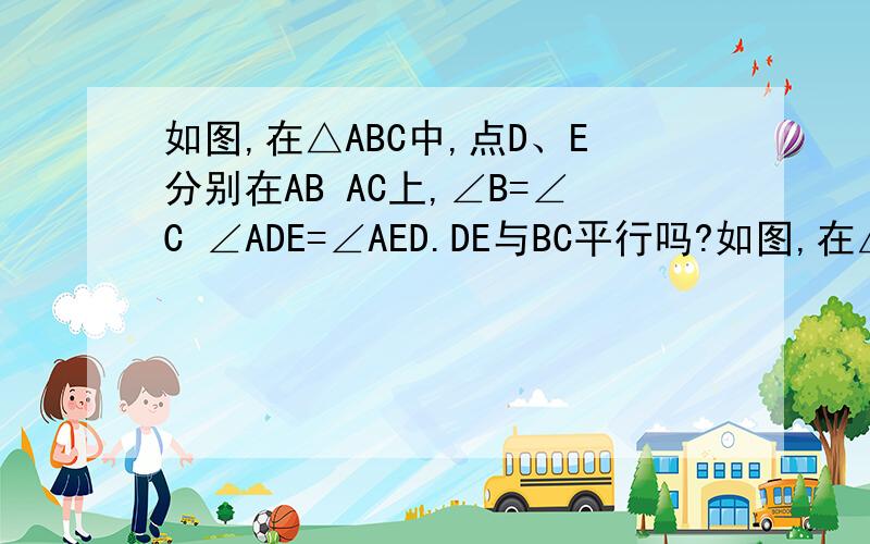 如图,在△ABC中,点D、E分别在AB AC上,∠B=∠C ∠ADE=∠AED.DE与BC平行吗?如图,在△ABC中,点D、E分别在AB AC上,∠B=∠C ∠ADE=∠AED.DE与BC平行吗?为什么?