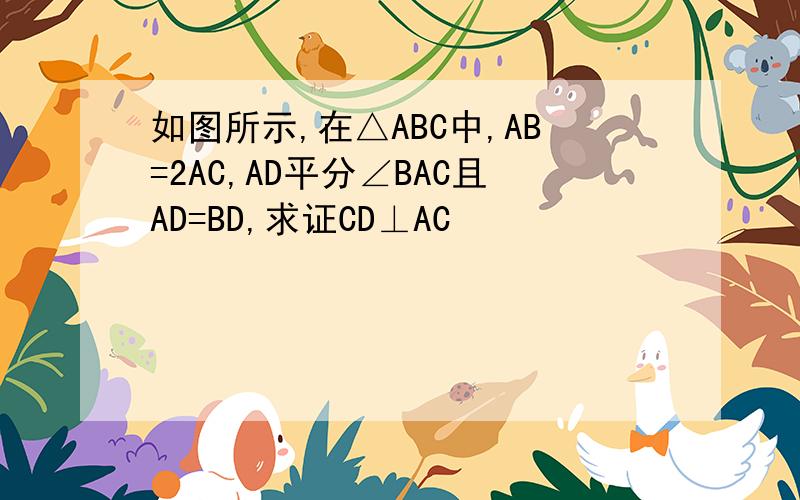 如图所示,在△ABC中,AB=2AC,AD平分∠BAC且AD=BD,求证CD⊥AC