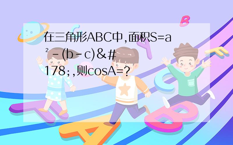 在三角形ABC中,面积S=a²-(b-c)²,则cosA=?